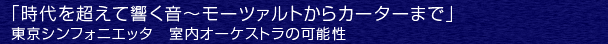 「時代を超えて響く音〜モーツァルトからカーターまで」　東京シンフォニエッタ　室内オーケストラの可能性